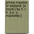 Prince Maurice of Statland. [A novel.] By H. R. H. [i.e. C. MacKellar.]