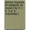Prince Maurice of Statland. [A novel.] By H. R. H. [i.e. C. MacKellar.] by H.R.H.