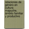 Relaciones de Género en Cultura Mapuche, ámbito familiar y productivo door Fernanda Rozas Manquecoy