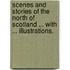 Scenes and Stories of the North of Scotland ... with ... Illustrations.