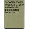 Schweizerischer Liederkranz: Eine Auswahl der beliebtesten Lieder und . door J. Bäbler J.