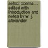 Select Poems ... Edited with introduction and notes by W. J. Alexander.