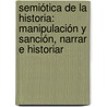 Semiótica de la historia: Manipulación y sanción, narrar e historiar door Mario Arturo GalváN. Yáñez
