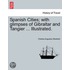Spanish Cities; with glimpses of Gibraltar and Tangier ... Illustrated.