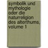 Symbolik und Mythologie oder die Naturreligion des Alterthums, Volume 1