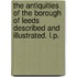 The Antiquities of the Borough of Leeds described and illustrated. L.P.