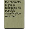 The Character Of Jesus: Forbidding His Possible Classification With Men by Horace Bushnell