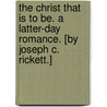 The Christ that is to be. A latter-day romance. [By Joseph C. Rickett.] by Joseph C. Rickett