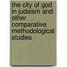 The City of God in Judaism and Other Comparative Methodological Studies door Professor Jacob Neusner