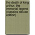 The Death of King Arthur: The Immortal Legend (Classics Deluxe Edition)