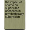 The Impact of Shame on Supervisee Openness in Psychotherapy Supervision door Beatrice Chorinksy