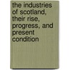 The Industries of Scotland, Their Rise, Progress, and Present Condition by D. Bremner
