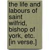 The Life and Labours of Saint Wilfrid, Bishop of York, etc. [In verse.] door Michael P. Horgan