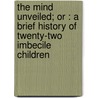 The Mind Unveiled; Or : A Brief History Of Twenty-two Imbecile Children door Isaac Newton Kerlin