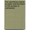 The Naumburg Master: Sculptor and Architect in the Europe of Cathedrals door Holger Kunde