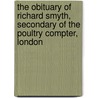 The Obituary of Richard Smyth, Secondary of the Poultry Compter, London by Richard Smith