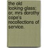 The Old Looking-Glass; or, Mrs Dorothy Cope's recollections of service.