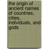 The Origin of Ancient Names of Countries, Cities, Individuals, and Gods door S. F 1825-1905 Dunlap