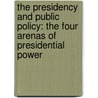 The Presidency and Public Policy: The Four Arenas of Presidential Power by Robert J. Spitzer