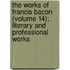 The Works of Francis Bacon (Volume 14); Literary and Professional Works