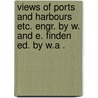 Views of ports and harbours etc. engr. by W. and E. Finden ed. by W.A . door Finden William