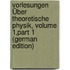 Vorlesungen Über Theoretische Physik, Volume 1,part 1 (German Edition)
