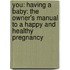 You: Having A Baby: The Owner's Manual To A Happy And Healthy Pregnancy