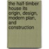 the Half-Timber House Its Origin, Design, Modern Plan, and Construction