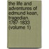 the Life and Adventures of Edmund Kean, Tragedian. 1787-1833 (Volume 1)