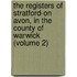 the Registers of Stratford-On Avon, in the County of Warwick (Volume 2)