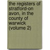 the Registers of Stratford-On Avon, in the County of Warwick (Volume 2) by Stratford-upon-Avon