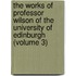 the Works of Professor Wilson of the University of Edinburgh (Volume 3)