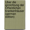 Über Die Einrichtung Der Öffentlichen Krankenhäuser (German Edition) door Stoll Maximilian