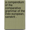 A Compendium of The comparative Grammar of the Indo-european, Sanskrit . by Schleicher August