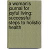 A Woman's Journal for Joyful Living: Successful Steps to Holistic Health by Natalie A. Francisco