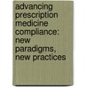 Advancing Prescription Medicine Compliance: New Paradigms, New Practices by Jack E. Fincham