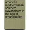 American Mediterranean: Southern Slaveholders in the Age of Emancipation by Matthew Pratt Guterl