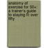 Anatomy of Exercise for 50+: A Trainer's Guide to Staying Fit Over Fifty