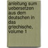 Anleitung Sum Uebersetzen Aus Dem Deutschen In Das Griechische, Volume 1