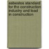 Asbestos Standard for the Construction Industry and Lead in Construction