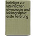 Beiträge Zur Lateinischen Etymologie Und Lexikographie: Erste Lieferung