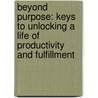 Beyond Purpose: Keys to Unlocking a Life of Productivity and Fulfillment door John W. Stanko