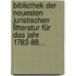 Bibliothek Der Neuesten Juristischen Litteratur Für Das Jahr 1783-88...