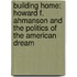 Building Home: Howard F. Ahmanson and the Politics of the American Dream