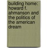 Building Home: Howard F. Ahmanson and the Politics of the American Dream door Eric John Abrahamson
