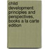 Child Development: Principles and Perspectives, Books a la Carte Edition