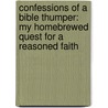 Confessions of a Bible Thumper: My Homebrewed Quest for a Reasoned Faith door Michael Camp