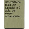 Das Zärtliche Duell. Ein Lustspiel In 2 Aufz. Von Einem Schauspieler... door Onbekend