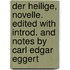 Der Heilige, novelle. Edited with introd. and notes by Carl Edgar Eggert