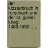 Der Klosterbruch In Rorschach Und Der St. Gallen Krieg: 1489-1490 ...... by Johannes Häne